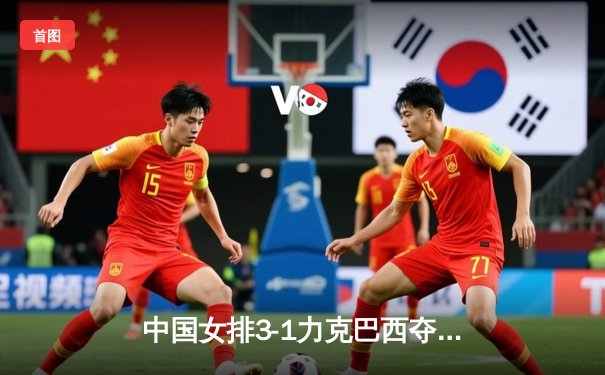 中国女排3-1力克巴西夺世联赛香港站冠军 李盈莹狂砍28分荣膺MVP