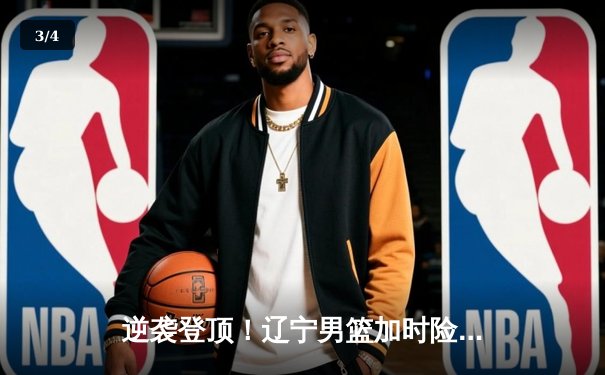 逆袭登顶！辽宁男篮加时险胜广东，赵继伟33分导演惊天逆转 - 3