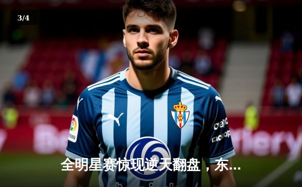 全明星赛惊现逆天翻盘，东部明星队历经加时赛险胜西部 - 3