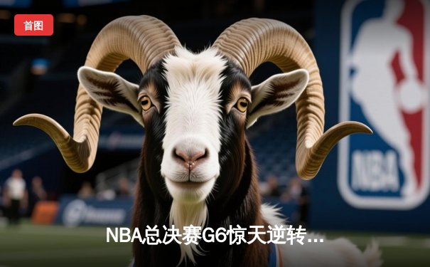 NBA总决赛G6惊天逆转：勇士主场加时险胜凯尔特人夺冠
