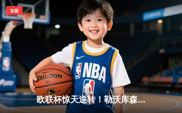 欧联杯惊天逆转！勒沃库森补时连入两球3-2绝杀罗马，赛季不败神话延续至49场