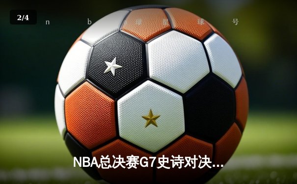 NBA总决赛G7史诗对决：掘金加时鏖战险胜热火 约基奇41分三双创历史 - 2