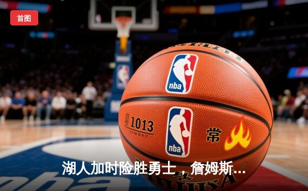 湖人加时险胜勇士，詹姆斯关键三分锁定西部半决赛席位