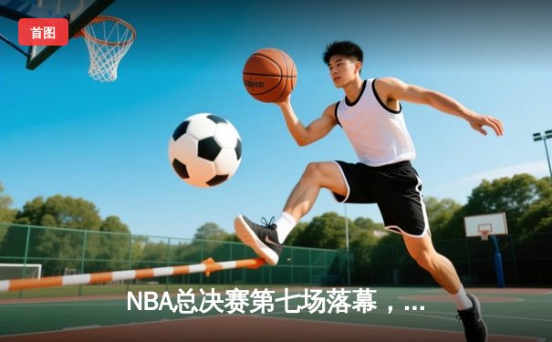 NBA总决赛第七场落幕，丹佛掘金力克迈阿密热火首夺总冠军