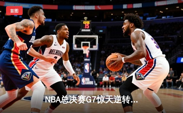 NBA总决赛G7惊天逆转，湖人队加时赛险胜凯尔特人再夺总冠军