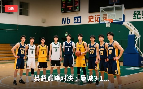 英超巅峰对决：曼城3-1逆转曼联，哈兰德双响锁定胜局