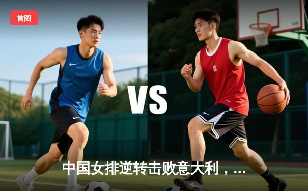 中国女排逆转击败意大利，成功晋级世锦赛四强